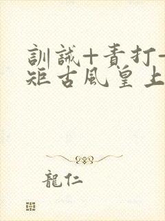 训诫+责打+规矩古风皇上皇后