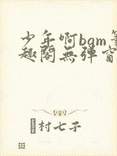 少年啊bgm笔趣阁无弹窗免费