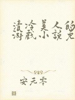 清冷美人的神奇游戏小说免费阅读