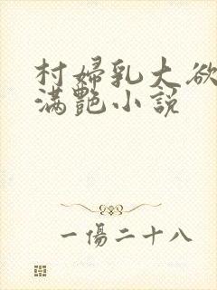 村妇乳大欲乡村满艳小说