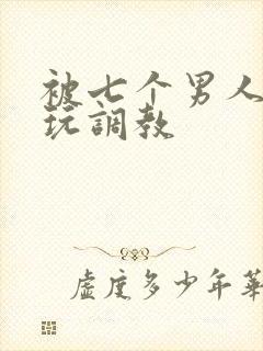 被七个男人绑着玩调教