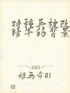 特种兵被改造成精牛的背景故事