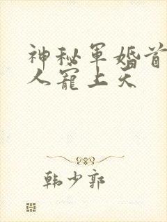 神秘军婚首长大人宠上天