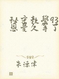 秘密教学93话恩爱久等了免费阅读
