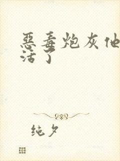 恶毒炮灰他不想活了