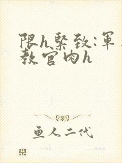 限h紧致:军人教官肉h