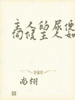 主人的尿便器h伺候主人如厕吞尿