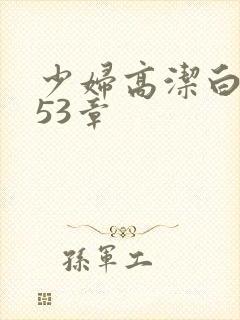 少妇高洁白义第53章