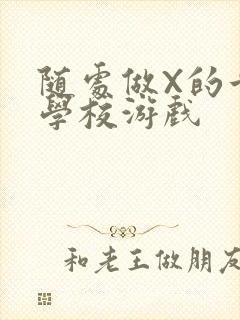 随处做X的世界学校游戏