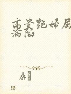 高贵艳妇屈服的沦陷