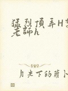 猛烈顶弄H禁欲老师h