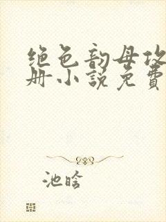 绝色韵母攻略手册小说免费阅读