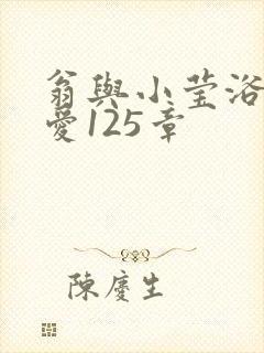 翁与小莹浴室欢爱125章