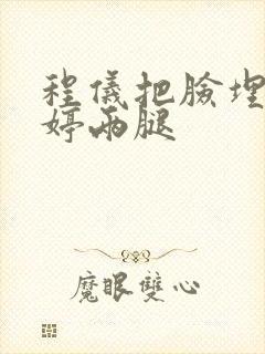 程仪把脸埋进秀婷两腿