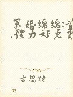 军婚绵绵:首长,体力好免费阅读