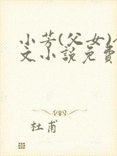 小芳(父女)全文小说免费阅读