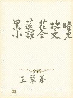 黑莲花攻略手册小说全文免费阅读笔趣阁