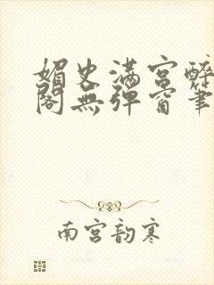 媚史满宫醉笔趣阁无弹窗笔