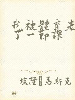 我被体育老师c了一节课