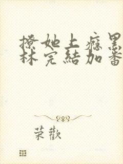 撩她上瘾黑暗森林完结加番外