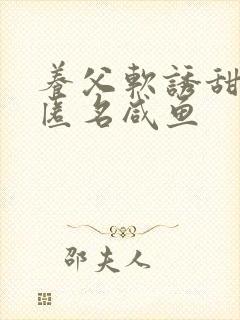 养父软诱甜BY匿名咸鱼