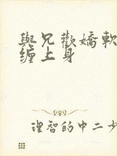 与兄欢娇软嫡女缠上身