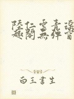 陆仁云青瑶新笔趣阁无弹窗