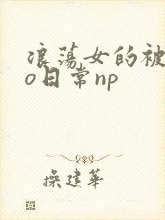 浪荡女的被cao日常np