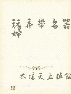 玩弄带名器的贵妇