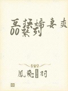 互换娇妻爽文100系列