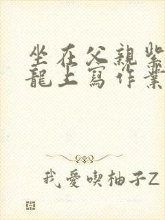 坐在父亲紫色大龙上写作业