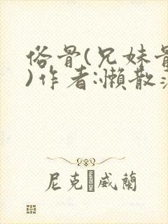 俗骨(兄妹骨科)作者:懒散蒲公英