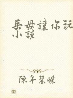 岳毋让你玩个够小说