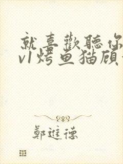 就喜欢听你叫1v1烤鱼猫顾浅浅