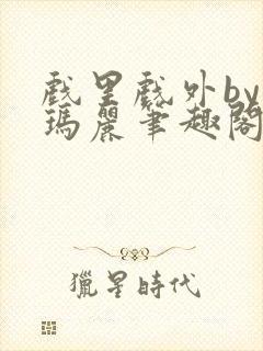 戏里戏外by苏玛丽笔趣阁