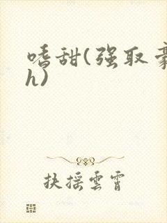 嗜甜(强取豪夺h)