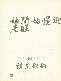 她开始慢迎迎合老旺