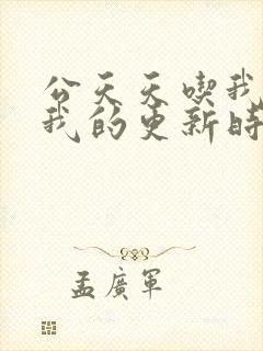 公天天吃我奶躁我的更新时间