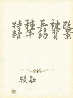 特种兵被改造成精牛的背景故事