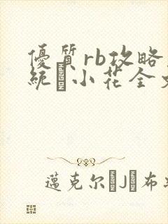 优质rb攻略系统寀小花全文免费阅读