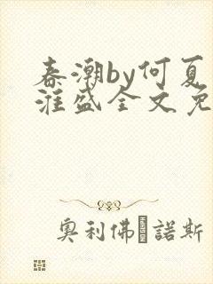 春潮by何夏江淮盛全文免费阅读笔趣阁