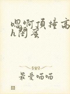 嗯啊顶撞高潮了h闺蜜