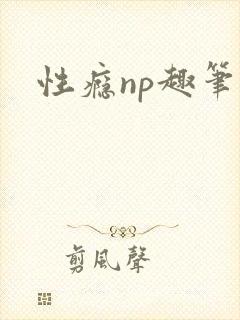 性瘾np趣笔阁