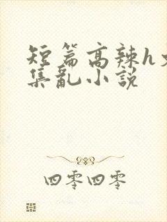 短篇高辣h文合集乱小说
