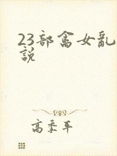 23部禽女乱小说