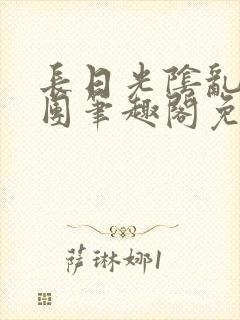 长日光阴乱作一团笔趣阁免费阅读无