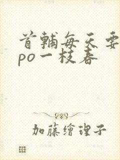 首辅每天要不够po一枝春