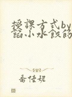 授课方式by肉馅小水饺的作者