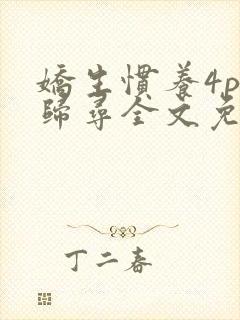 娇生惯养4ph归寻全文免费阅读