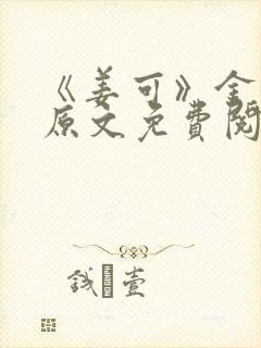 《姜可》金银花原文免费阅读无弹窗